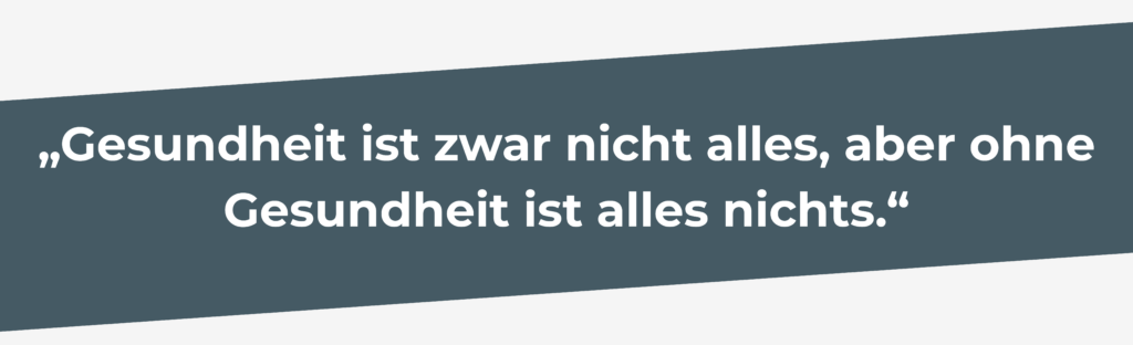 „Gesundheit ist zwar nicht alles, aber ohne Gesundheit ist alles nichts.“(1)
